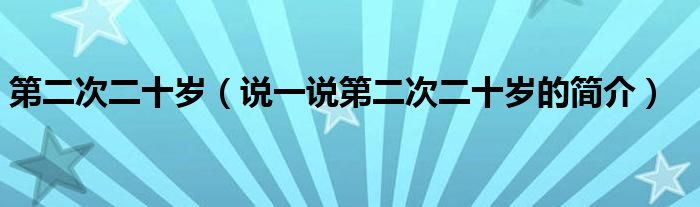 第二次二十歲（說(shuō)一說(shuō)第二次二十歲的簡(jiǎn)介）