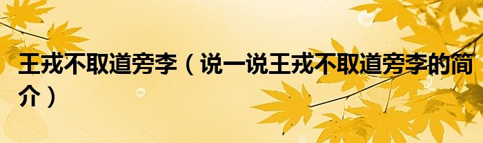 王戎不取道旁李（說一說王戎不取道旁李的簡介）