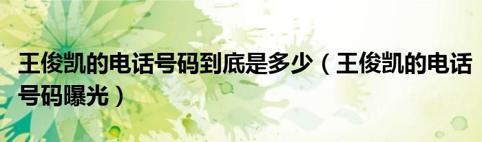 王俊凱的電話號碼到底是多少（王俊凱的電話號碼曝光）