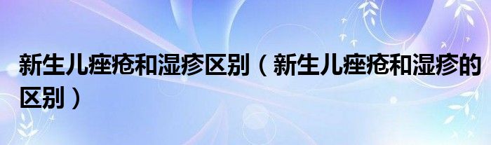 新生兒痤瘡和濕疹區(qū)別（新生兒痤瘡和濕疹的區(qū)別）