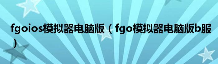 fgoios模擬器電腦版（fgo模擬器電腦版b服）