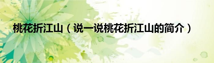 桃花折江山（說(shuō)一說(shuō)桃花折江山的簡(jiǎn)介）