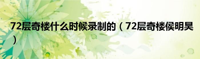 72層奇樓什么時候錄制的（72層奇樓侯明昊）