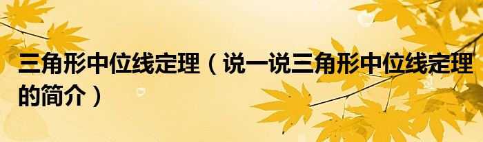 三角形中位線定理（說(shuō)一說(shuō)三角形中位線定理的簡(jiǎn)介）