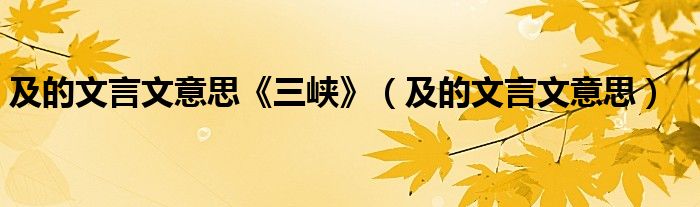 及的文言文意思《三峽》（及的文言文意思）