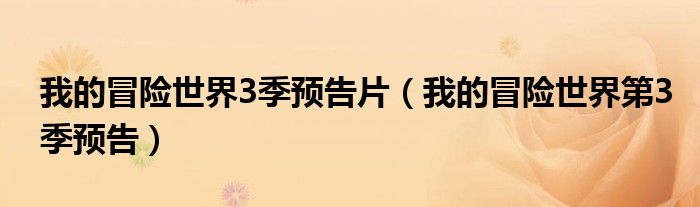 我的冒險(xiǎn)世界3季預(yù)告片（我的冒險(xiǎn)世界第3季預(yù)告）
