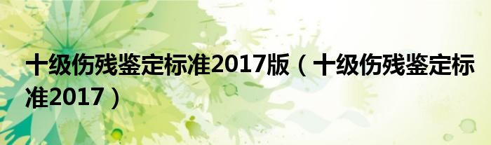 十級(jí)傷殘鑒定標(biāo)準(zhǔn)2017版（十級(jí)傷殘鑒定標(biāo)準(zhǔn)2017）