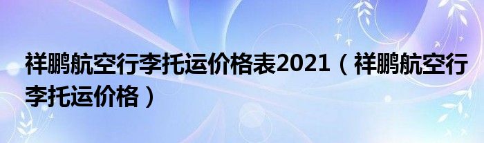 祥鵬航空行李托運(yùn)價(jià)格表2021（祥鵬航空行李托運(yùn)價(jià)格）