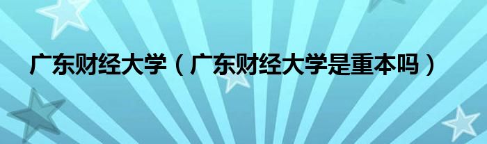 廣東財經(jīng)大學（廣東財經(jīng)大學是重本嗎）