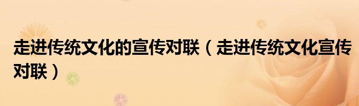 走進傳統(tǒng)文化的宣傳對聯(lián)（走進傳統(tǒng)文化宣傳對聯(lián)）
