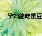 孕婦能吃蠶豆嗎中期（孕婦能吃蠶豆嗎）