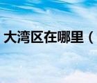 大灣區(qū)在哪里（說一說大灣區(qū)在哪里的簡介）