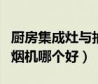 廚房集成灶與抽油煙機(jī)哪個(gè)好（集成灶與抽油煙機(jī)哪個(gè)好）