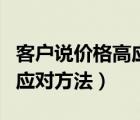 客戶說價格高應(yīng)對話術(shù)（客戶說價格高的各種應(yīng)對方法）
