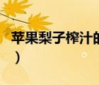 蘋(píng)果梨子榨汁的功效（蘋(píng)果梨汁的功效與作用）