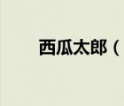 西瓜太郎（說一說西瓜太郎的簡介）