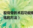 股骨骨折術后功能鍛煉的方法有哪些（股骨骨折術后功能鍛煉的方法）