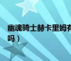 幽魂騎士赫卡里姆有特效嗎知乎（幽魂騎士赫卡里姆有特效嗎）