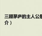 三顧茅廬的主人公是誰（說一說三顧茅廬的主人公是誰的簡介）