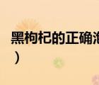 黑枸杞的正確泡水方法（黑枸杞泡水喝的方法）