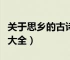 關(guān)于思鄉(xiāng)的古詩大全三年級(jí)（關(guān)于思鄉(xiāng)的古詩大全）