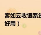 客如云收銀系統(tǒng)用什么寬帶（客如云收銀系統(tǒng)好用）