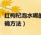 紅枸杞泡水喝的正確方法（黑枸杞泡水喝的正確方法）