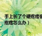 手上長了個硬疙瘩像繭不痛不癢是什么原因（手上長了個硬疙瘩怎么辦）