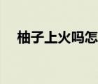 柚子上火嗎怎么快速消除（柚子上火嗎）