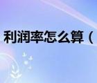 利潤率怎么算（說一說利潤率怎么算的簡介）