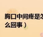 胸口中間疼是怎么回事（胸口中間一按就疼怎么回事）