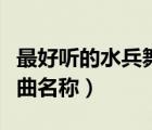 最好聽的水兵舞曲名稱大全（最好聽的水兵舞曲名稱）