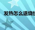 發(fā)熱怎么退燒快速方法（發(fā)熱怎么退燒快）