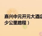 嘉興中元開元大酒店官網(wǎng)（恒厚東城陽光距離開元大酒店多少公里路程）