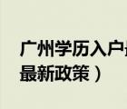 廣州學歷入戶最新政策2021（廣州學歷入戶最新政策）