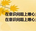 在意識問題上唯心主義的錯誤在于a忽視意識的主觀特征（在意識問題上唯心主義的錯誤在于）