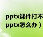pptx課件打不開怎么辦（Office2003打不開pptx怎么辦）