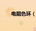 電阻色環(huán)（說一說電阻色環(huán)的簡介）