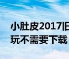 小肚皮2017舊版本下載（小肚皮電腦版在線玩不需要下載）