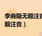 李商隱無題注音版青鳥殷勤為探看（李商隱無題注音）