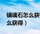鎮(zhèn)魂石怎么獲得100版本2022（鎮(zhèn)魂之石怎么獲得）