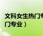 文科女生熱門專業(yè)及就業(yè)前景（女生文科生熱門專業(yè)）