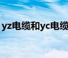 yz電纜和yc電纜的區(qū)別（yc電纜是什么意思）