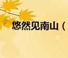 悠然見(jiàn)南山（說(shuō)一說(shuō)悠然見(jiàn)南山的簡(jiǎn)介）