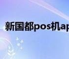 新國(guó)都pos機(jī)app下載（新國(guó)都pos機(jī)官網(wǎng)）