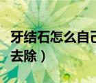 牙結(jié)石怎么自己去除潔牙素（牙結(jié)石怎么自己去除）