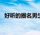 好聽的圈名男生兩個(gè)字（好聽的圈名男生）