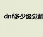 dnf多少級覺醒100版本（dnf多少級覺醒）