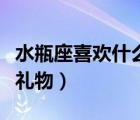 水瓶座喜歡什么禮物女（水瓶座女生喜歡什么禮物）
