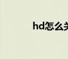hd怎么關(guān)閉掉（hd怎么關(guān)閉）
